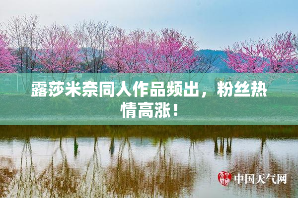 露莎米奈同人作品频出，粉丝热情高涨！
