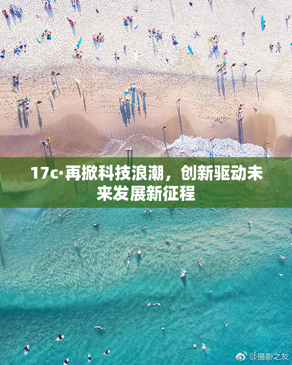 17c·再掀科技浪潮，创新驱动未来发展新征程