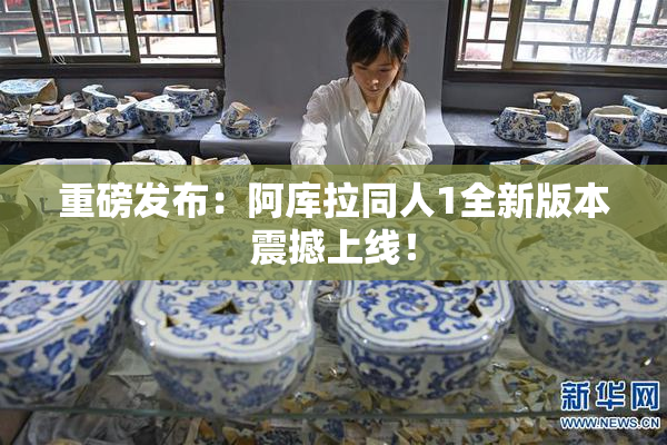 重磅发布：阿库拉同人1全新版本震撼上线！