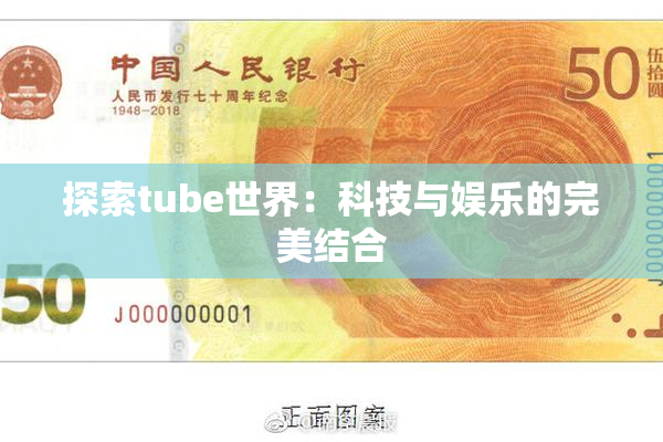 探索tube世界：科技与娱乐的完美结合
