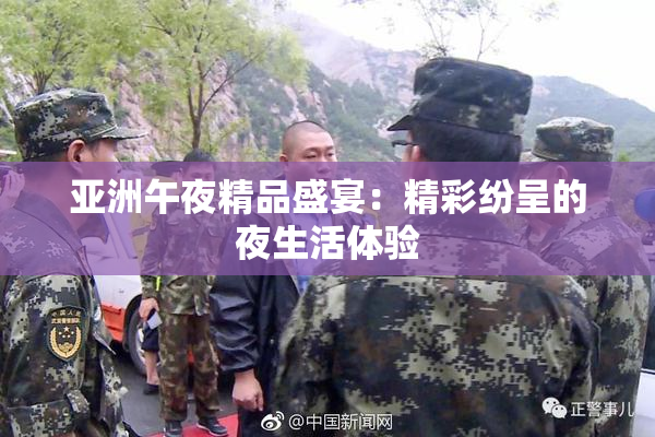亚洲午夜精品盛宴：精彩纷呈的夜生活体验