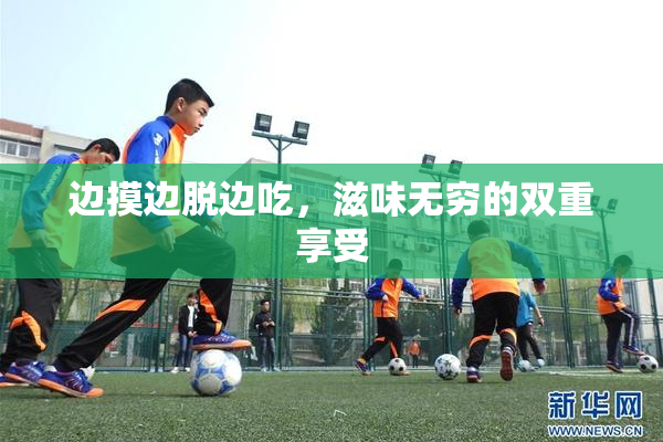 边摸边脱边吃，滋味无穷的双重享受