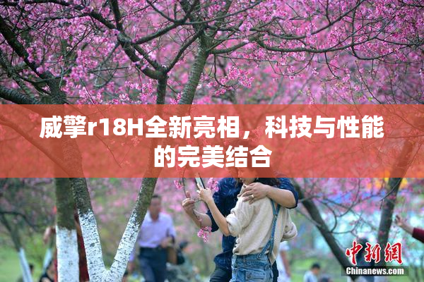 威擎r18H全新亮相，科技与性能的完美结合