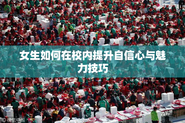 女生如何在校内提升自信心与魅力技巧