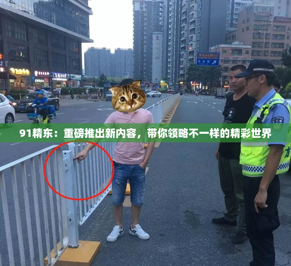 91精东：重磅推出新内容，带你领略不一样的精彩世界