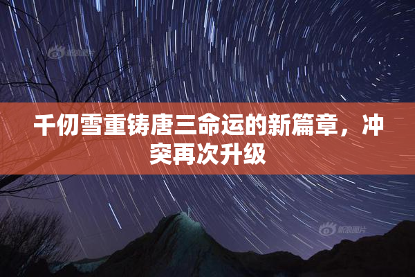 千仞雪重铸唐三命运的新篇章，冲突再次升级