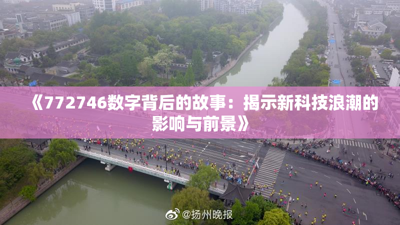 《772746数字背后的故事：揭示新科技浪潮的影响与前景》