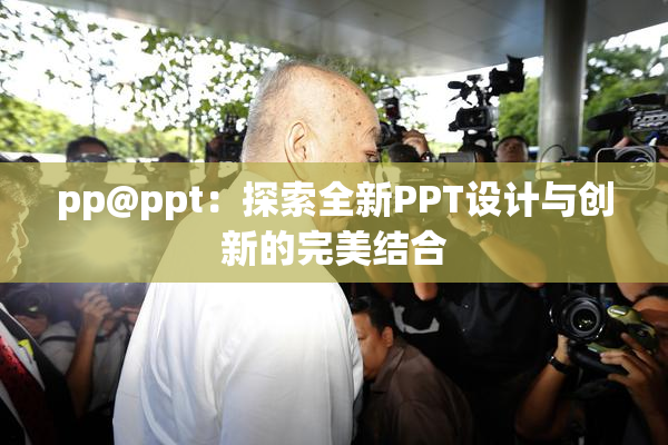pp@ppt：探索全新PPT设计与创新的完美结合
