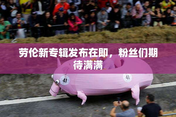 劳伦新专辑发布在即，粉丝们期待满满