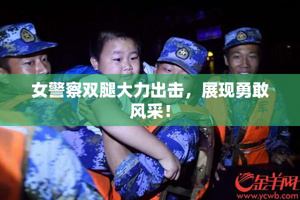女警察双腿大力出击，展现勇敢风采！