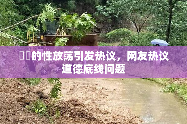 妺妺的性放荡引发热议，网友热议道德底线问题