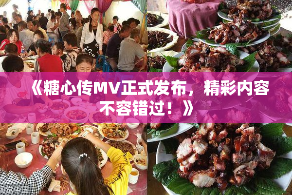 《糖心传MV正式发布，精彩内容不容错过！》