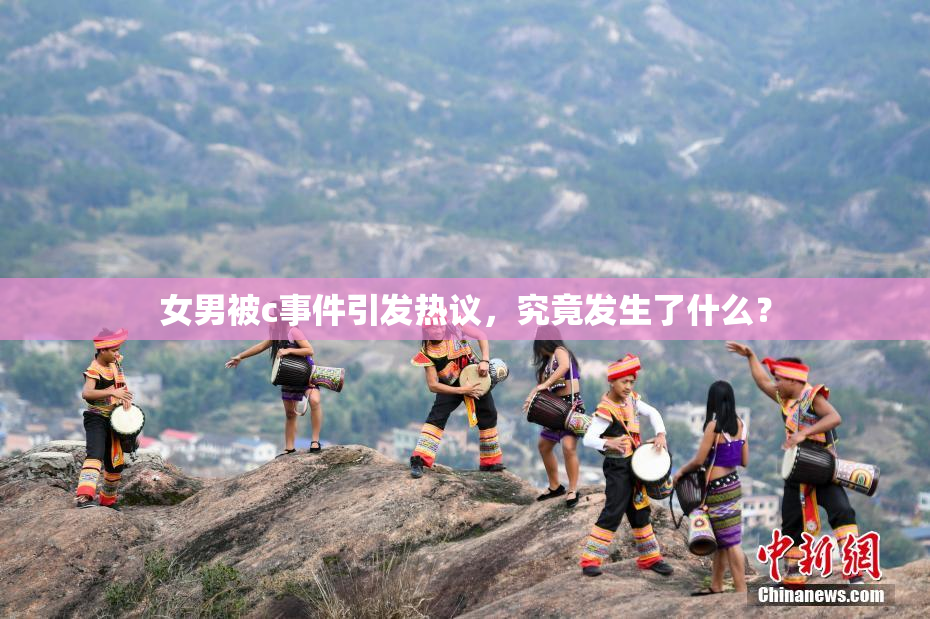 女男被c事件引发热议，究竟发生了什么？