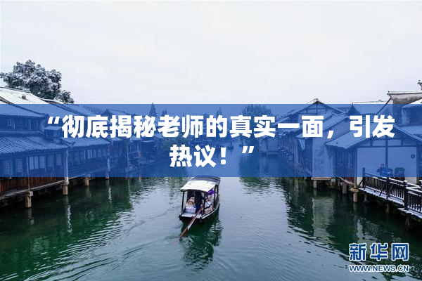 “彻底揭秘老师的真实一面，引发热议！”