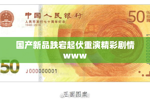 国产新品跌宕起伏重演精彩剧情www