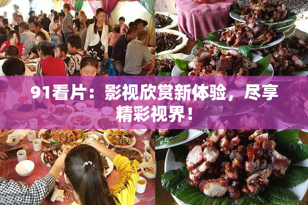 91看片：影视欣赏新体验，尽享精彩视界！