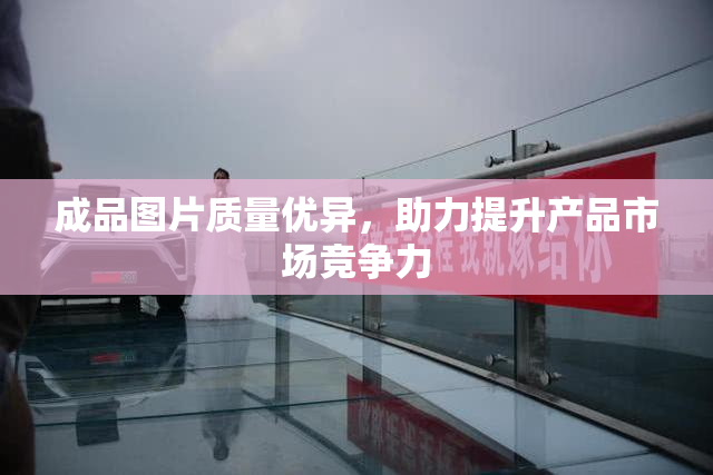成品图片质量优异，助力提升产品市场竞争力