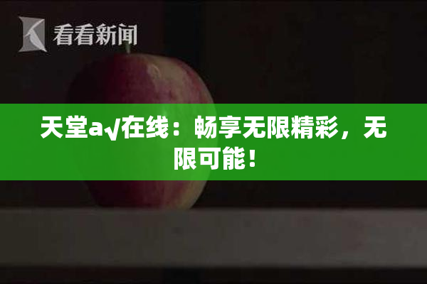 天堂а√在线：畅享无限精彩，无限可能！