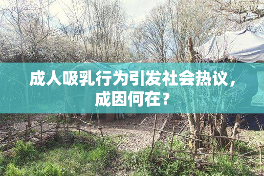 成人吸乳行为引发社会热议，成因何在？