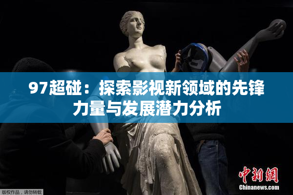 97超碰：探索影视新领域的先锋力量与发展潜力分析