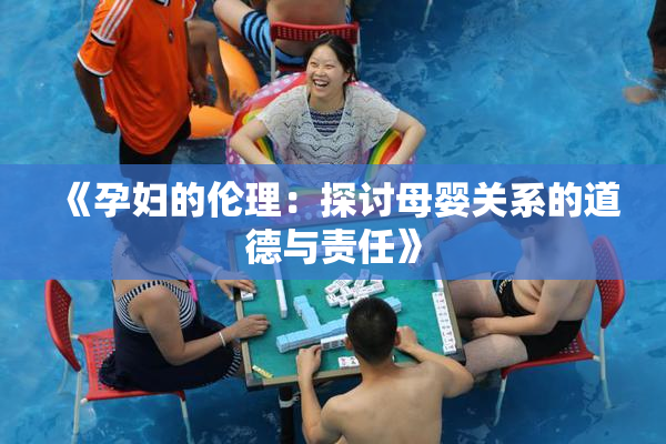 《孕妇的伦理：探讨母婴关系的道德与责任》