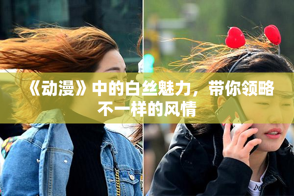 《动漫》中的白丝魅力，带你领略不一样的风情