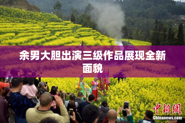 余男大胆出演三级作品展现全新面貌