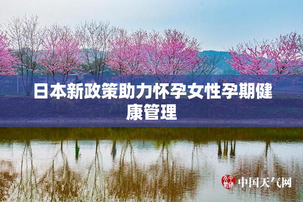 日本新政策助力怀孕女性孕期健康管理