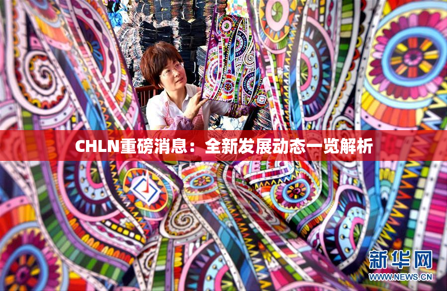 CHLN重磅消息：全新发展动态一览解析