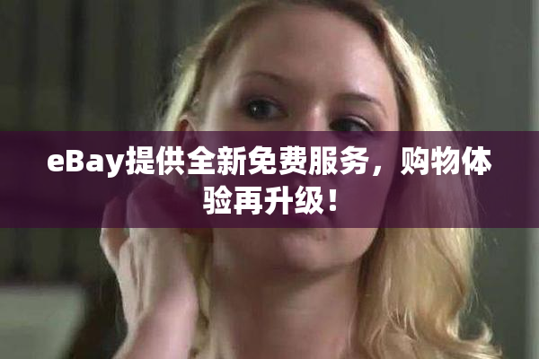 eBay提供全新免费服务，购物体验再升级！