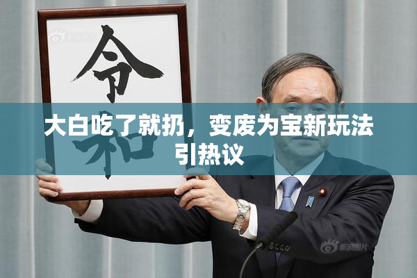 大白吃了就扔，变废为宝新玩法引热议