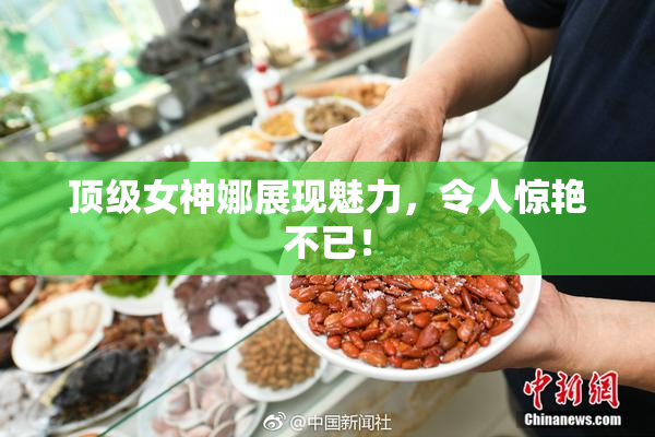 顶级女神娜展现魅力，令人惊艳不已！
