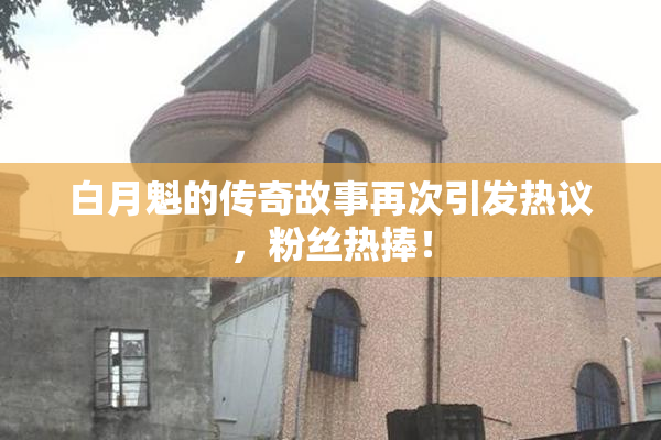 白月魁的传奇故事再次引发热议，粉丝热捧！