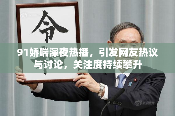 91娇喘深夜热播，引发网友热议与讨论，关注度持续攀升