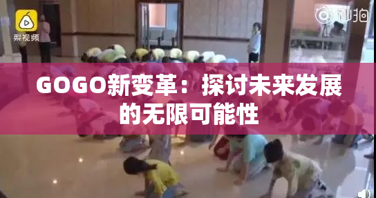 GOGO新变革：探讨未来发展的无限可能性