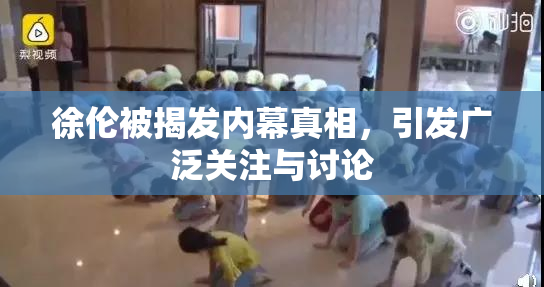 徐伦被揭发内幕真相，引发广泛关注与讨论