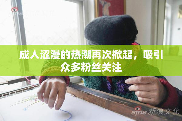 成人涩漫的热潮再次掀起，吸引众多粉丝关注