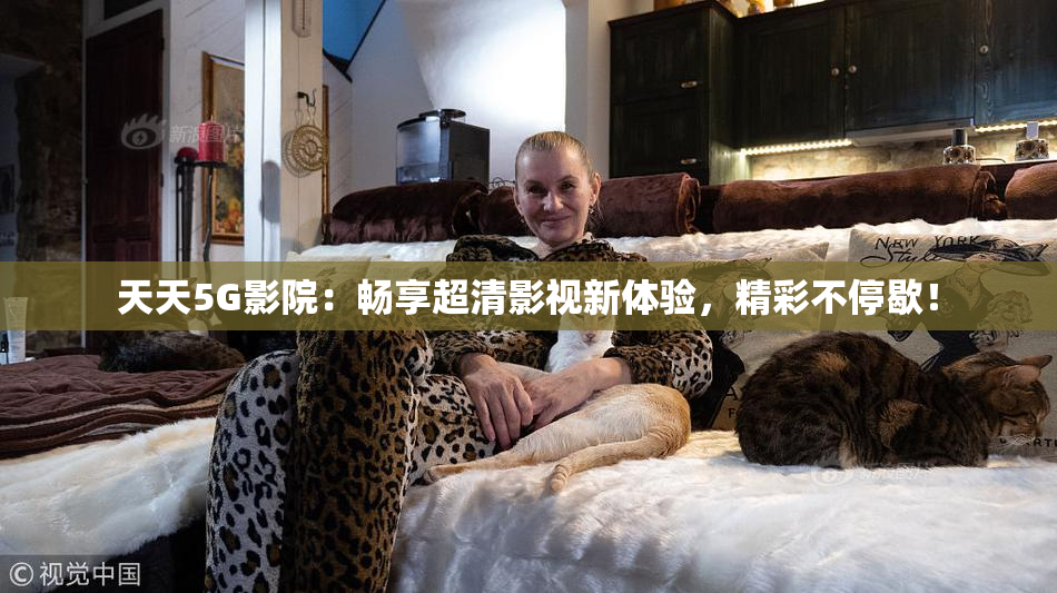 天天5G影院：畅享超清影视新体验，精彩不停歇！