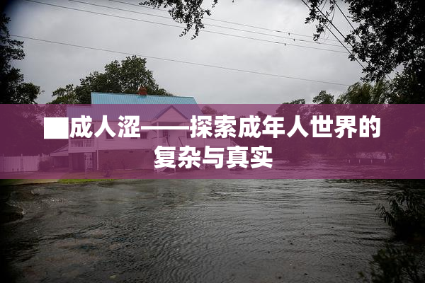 ▇成人涩——探索成年人世界的复杂与真实