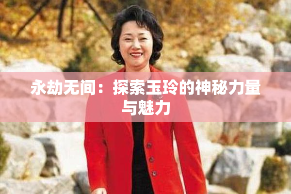 永劫无间：探索玉玲的神秘力量与魅力