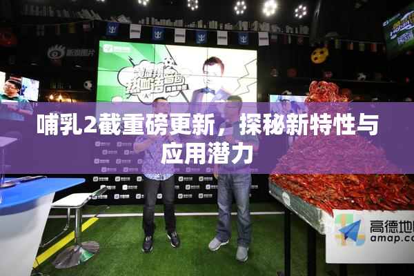 哺乳2截重磅更新，探秘新特性与应用潜力