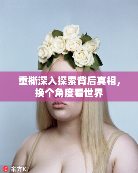 重撕深入探索背后真相，换个角度看世界