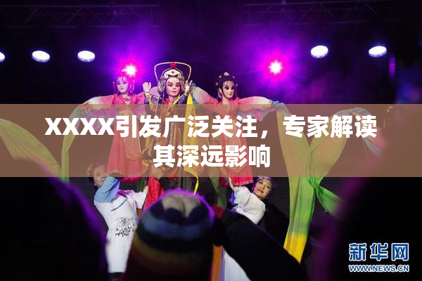 XXXX引发广泛关注，专家解读其深远影响