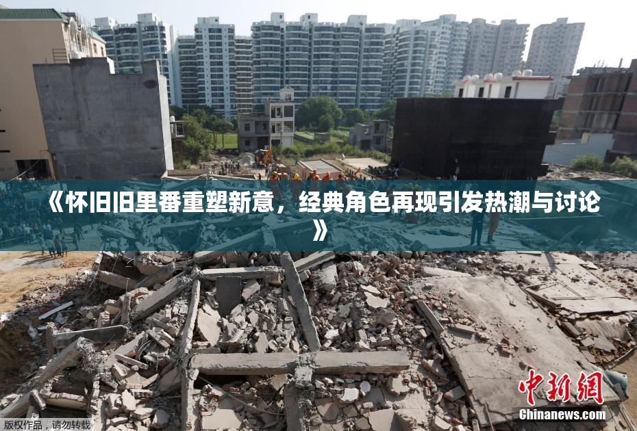 《怀旧旧里番重塑新意，经典角色再现引发热潮与讨论》