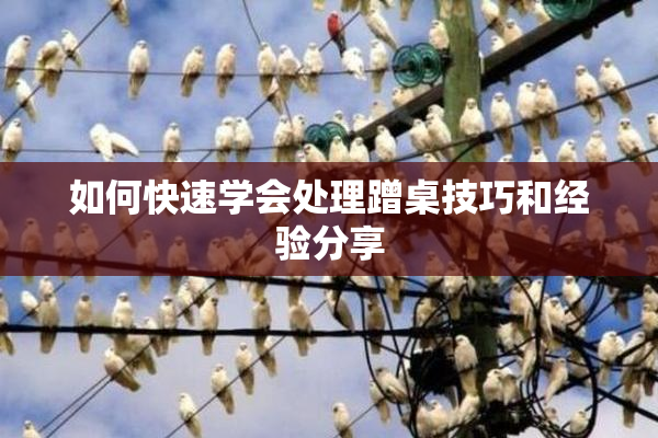 如何快速学会处理蹭桌技巧和经验分享