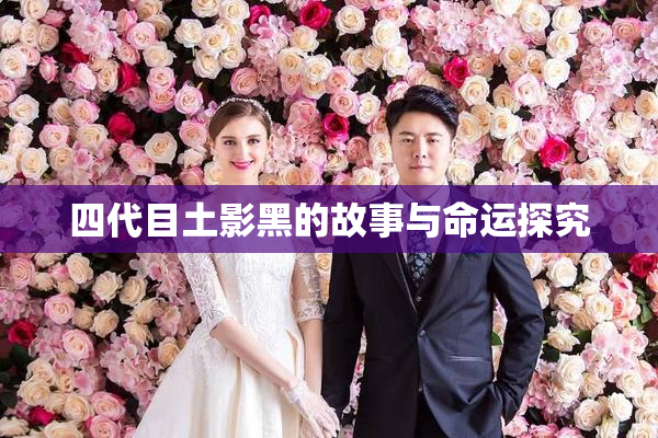 四代目土影黑的故事与命运探究