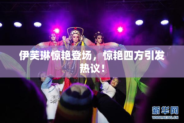 伊芙琳惊艳登场，惊艳四方引发热议！