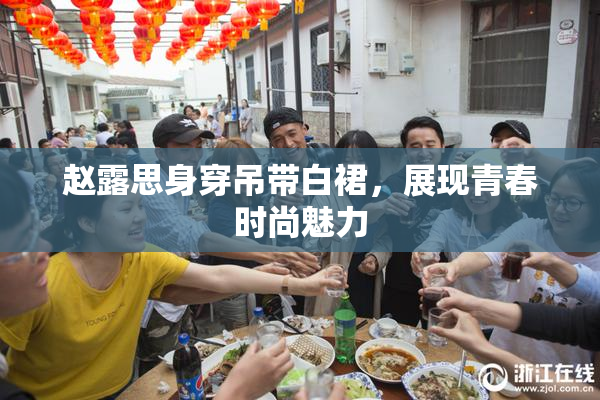 赵露思身穿吊带白裙，展现青春时尚魅力