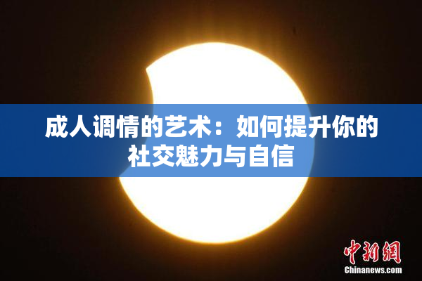成人调情的艺术：如何提升你的社交魅力与自信