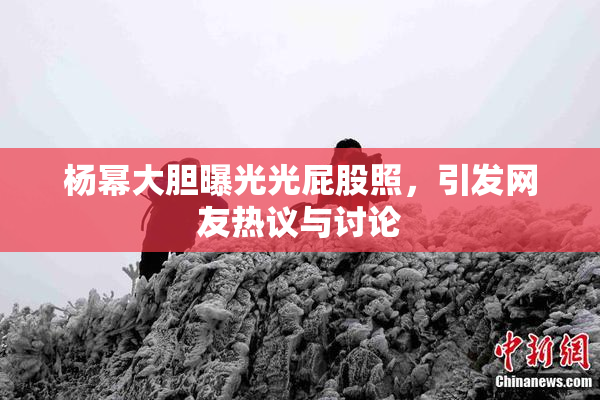 杨幂大胆曝光光屁股照，引发网友热议与讨论